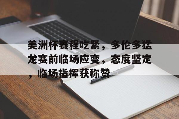 关于美洲杯赛程吃紧，多伦多猛龙赛前临场应变，态度坚定，临场指挥获称赞的信息-九游APP